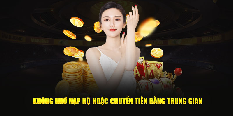 Không nhờ nạp hộ hoặc chuyển tiền bằng trung gian